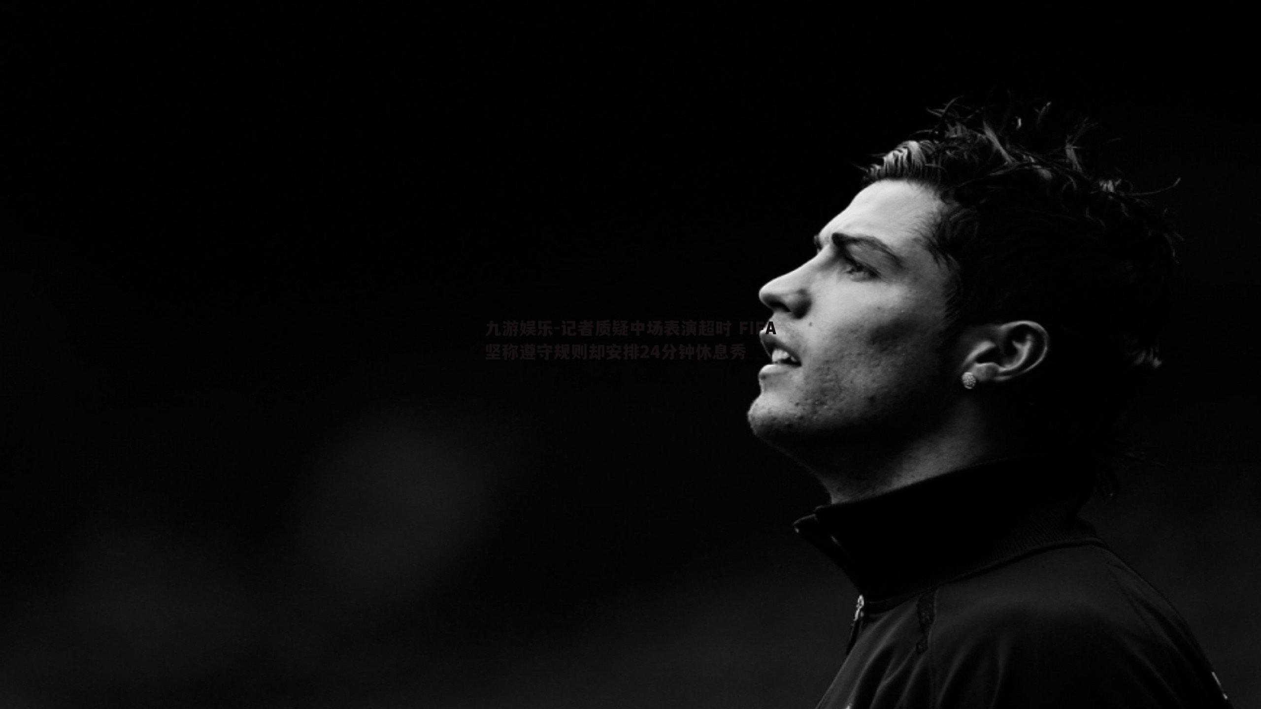 记者质疑中场表演超时 FIFA坚称遵守规则却安排24分钟休息秀